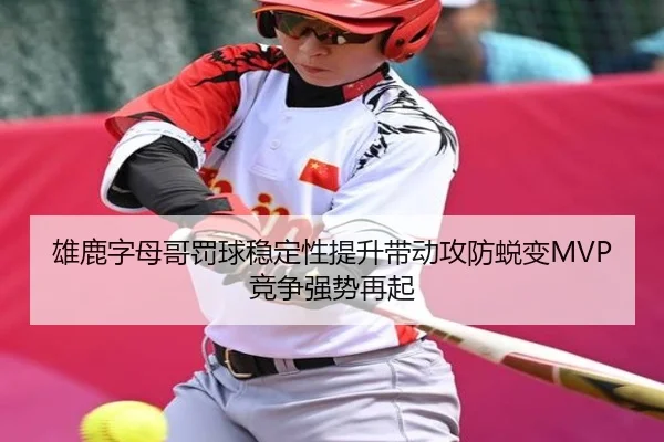 雄鹿字母哥罚球稳定性提升带动攻防蜕变MVP竞争强势再起